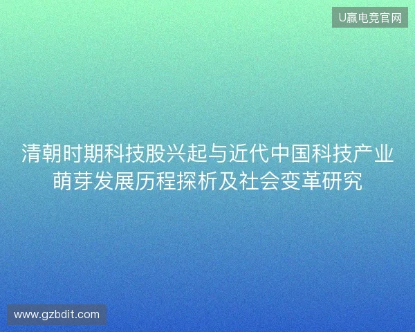 清朝时期科技股兴起与近代中国科技产业萌芽发展历程探析及社会变革研究