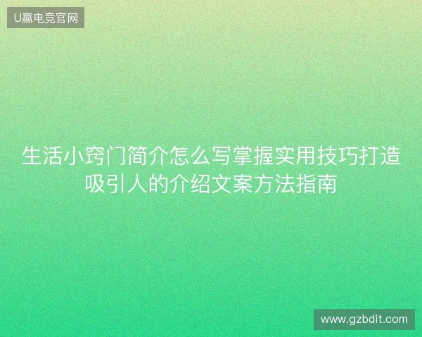 生活小窍门简介怎么写掌握实用技巧打造吸引人的介绍文案方法指南