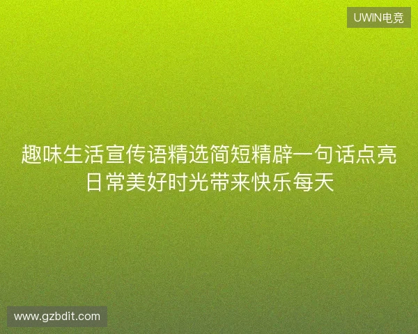 趣味生活宣传语精选简短精辟一句话点亮日常美好时光带来快乐每天