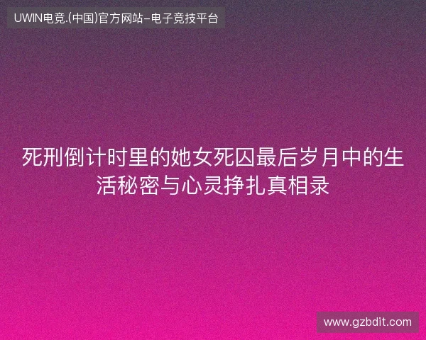 死刑倒计时里的她女死囚最后岁月中的生活秘密与心灵挣扎真相录 死刑倒计时里的她女死囚最后岁月中的生活秘密与心灵挣扎真相录